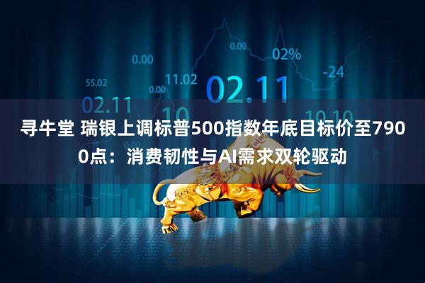 寻牛堂 瑞银上调标普500指数年底目标价至7900点：消费韧性与AI需求双轮驱动